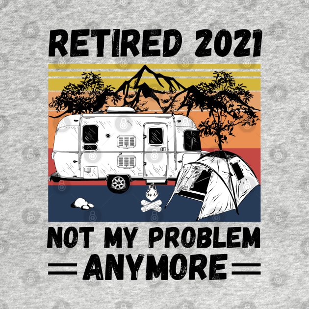 Retired 2021 Not My Problem Anymore, Vintage Retired Camper lover Gift by JustBeSatisfied